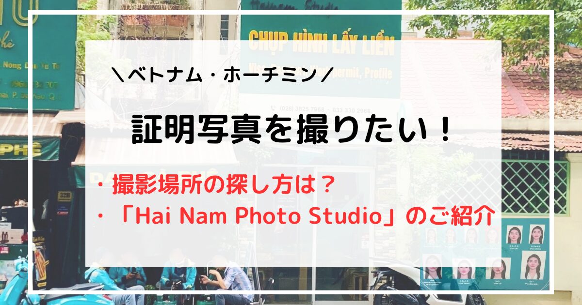 ホーチミンで証明写真を撮りたい！｜撮影場所の探し方&実際に利用している「Hai Nam Photo Studio」のご紹介