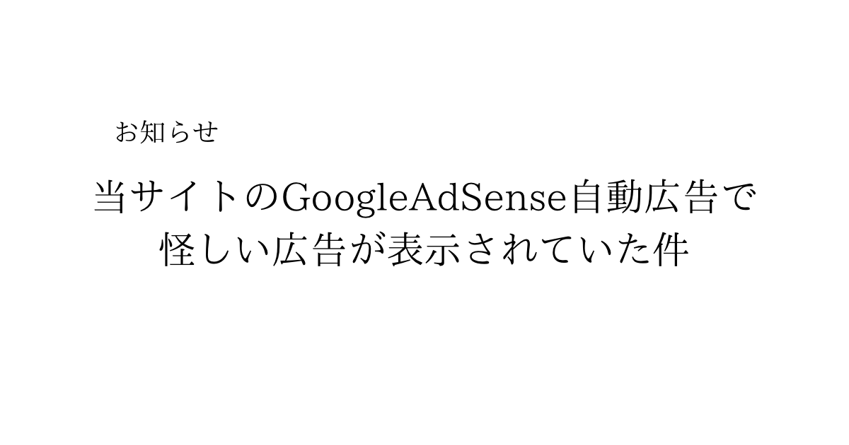 お知らせ｜当サイトのGoogleAdSense自動広告で怪しい広告が表示されていた件
