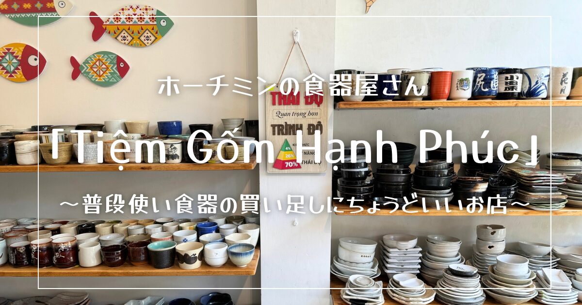 ホーチミンの食器屋「Tiem Gom Hanh Phuc」｜普段使い食器の買い足しにちょうどいいお店