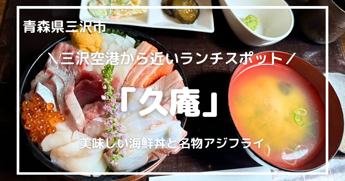 青森県三沢市｜「久庵」の美味しい海鮮丼と名物アジフライランチ！三沢空港からも近くおすすめ。